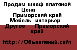 Продам шкаф платяной › Цена ­ 10 000 - Приморский край Мебель, интерьер » Другое   . Приморский край